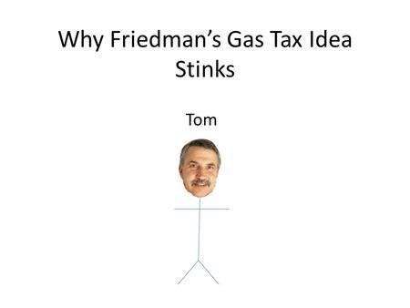Why Friedmans Gas Tax Idea Stinks Tom. This is Bob Bluecollar. Bob is a regular, hard-working American with a wife, three kids, and a mortgage. Bob.