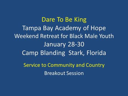 Dare To Be King Tampa Bay Academy of Hope Weekend Retreat for Black Male Youth January 28-30 Camp Blanding Stark, Florida Service to Community and Country.