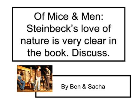 Of Mice & Men: Steinbecks love of nature is very clear in the book. Discuss. By Ben & Sacha.