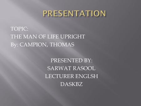 PRESENTATION TOPIC: THE MAN OF LIFE UPRIGHT By: CAMPION, THOMAS PRESENTED BY: SARWAT RASOOL LECTURER ENGLSH DASKBZ.
