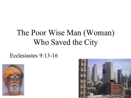 The Poor Wise Man (Woman) Who Saved the City Ecclesiastes 9:13-16.