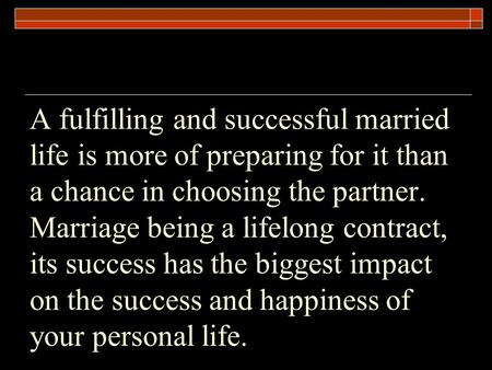 A fulfilling and successful married life is more of preparing for it than a chance in choosing the partner. Marriage being a lifelong contract, its success.