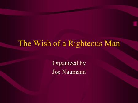 The Wish of a Righteous Man Organized by Joe Naumann.