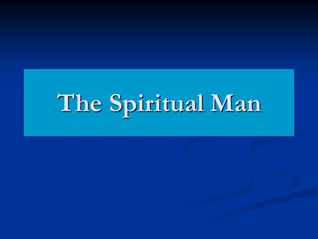 The Spiritual Man. 1 Cor 2:14-15 Now the natural man receiveth not the things of the Spirit of God: for they are foolishness unto him; and he cannot know.