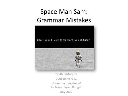 Space Man Sam: Grammar Mistakes By Aleis Murphy Duke University, Under the direction of Professor Susan Rodger July 2010.