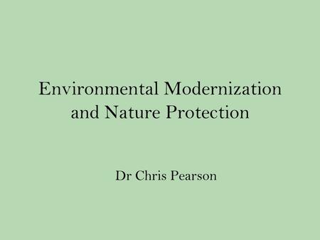 Environmental Modernization and Nature Protection Dr Chris Pearson.