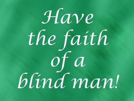 Have the faith of a blind man!. Believe in Jesus, appeal to Him Matt. 9:27-29 two blind men follow Jesus Believe: He can.... Appeal to Him for mercy: