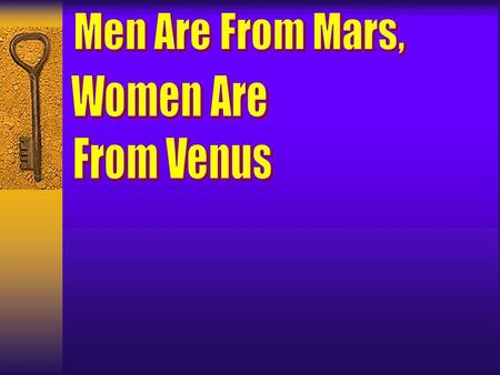 Men Are From Mars, Women Are From Venus.