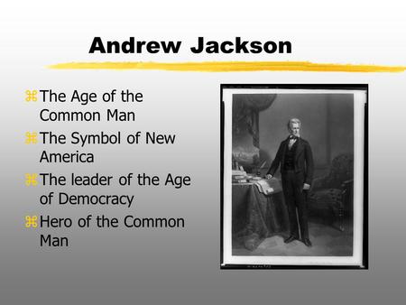 Andrew Jackson The Age of the Common Man The Symbol of New America