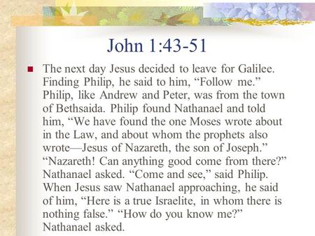 John 1:43-51 The next day Jesus decided to leave for Galilee. Finding Philip, he said to him, Follow me. Philip, like Andrew and Peter, was from the town.