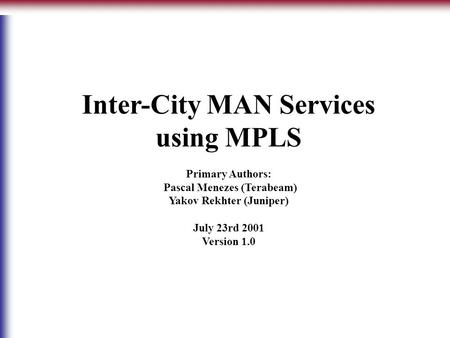 Inter-City MAN Services using MPLS Primary Authors: Pascal Menezes (Terabeam) Yakov Rekhter (Juniper) July 23rd 2001 Version 1.0.