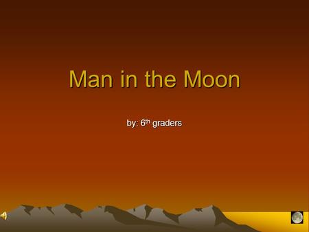 Man in the Moon by: 6 th graders When people say that they can see a man in the moon, they mean that they can see a whole person. It is usually an old.