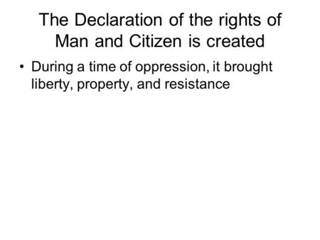 The Declaration of the rights of Man and Citizen is created During a time of oppression, it brought liberty, property, and resistance.