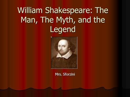 William Shakespeare: The Man, The Myth, and the Legend Mrs. Sforzini.