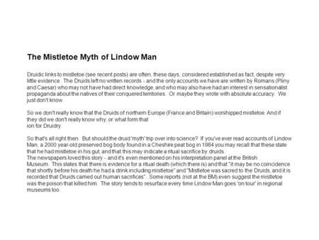 The Mistletoe Myth of Lindow Man Druidic links to mistletoe (see recent posts) are often, these days, considered established as fact, despite very little.