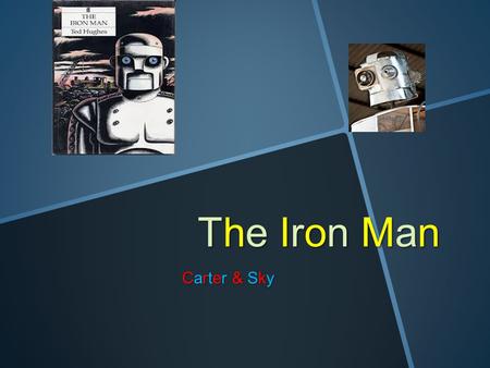 The Iron Man Carter & Sky Chapter 1 The Iron man walked to the edge of the cliff and walked of it. As he fell down his parts of his body fell off.There.