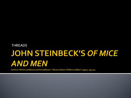 THREADS JOHN STEINBECK’S OF MICE AND MEN Authors: William Goldhurst and Harold Bloom: “Bloom’s Notes: Of Mice and Men” 1999 p. 339-341.