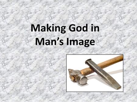 Making God in Mans Image. Man has always made God in his image Romans 1:18-25.