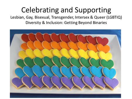 Celebrating and Supporting Lesbian, Gay, Bisexual, Transgender, Intersex & Queer (LGBTIQ) Diversity & Inclusion: Getting Beyond Binaries.
