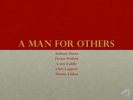 A Man for Others Anthony Duran Declan Wollard Corey Caddle Chris Capparis Thomas Linkus.