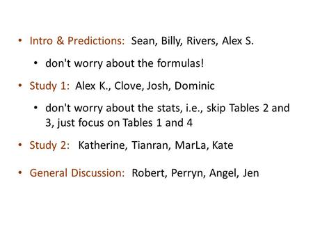 Intro & Predictions: Sean, Billy, Rivers, Alex S. don't worry about the formulas! Study 1: Alex K., Clove, Josh, Dominic don't worry about the stats, i.e.,