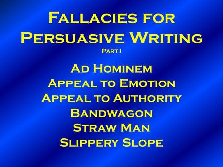 Fallacies for Persuasive Writing Part I Ad Hominem Appeal to Emotion Appeal to Authority Bandwagon Straw Man Slippery Slope.