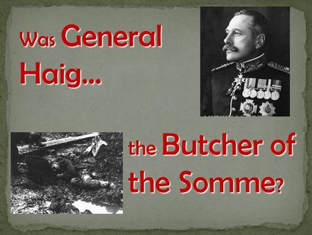 Was General Haig… the Butcher of the Somme?.