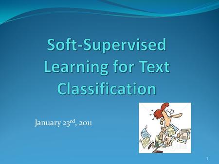 January 23 rd, 2011 1. Document classification task We are interested to solve a task of Text Classification, i.e. to automatically assign a given document.