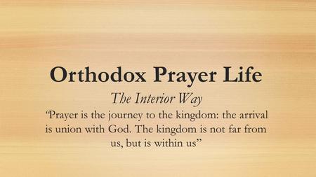 Orthodox Prayer Life The Interior WayPrayer is the journey to the kingdom: the arrival is union with God. The kingdom is not far from us, but is within.