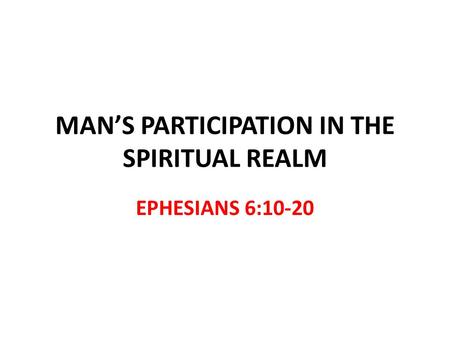 MANS PARTICIPATION IN THE SPIRITUAL REALM EPHESIANS 6:10-20.