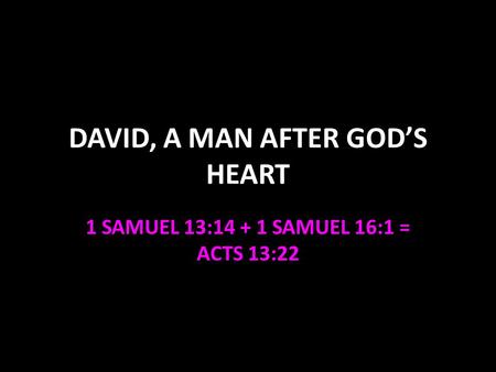 DAVID, A MAN AFTER GODS HEART 1 SAMUEL 13:14 + 1 SAMUEL 16:1 = ACTS 13:22.