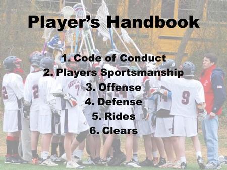 Players Handbook 1.Code of Conduct 2.Players Sportsmanship 3.Offense 4.Defense 5.Rides 6.Clears.