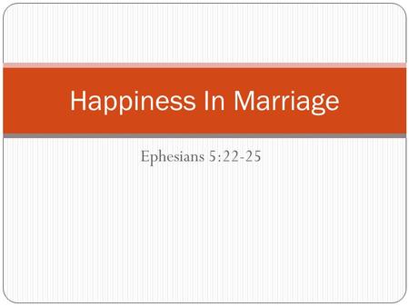 Ephesians 5:22-25 Happiness In Marriage. Last week we discussed the idea of happiness We understood from that lesson that Gods greatest concern is not.