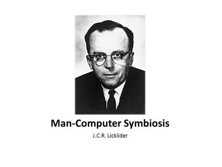 Man-Computer Symbiosis J.C.R. Licklider. What do we mean by symbiosis? cooperative living together in intimate association, or even close union, of two.