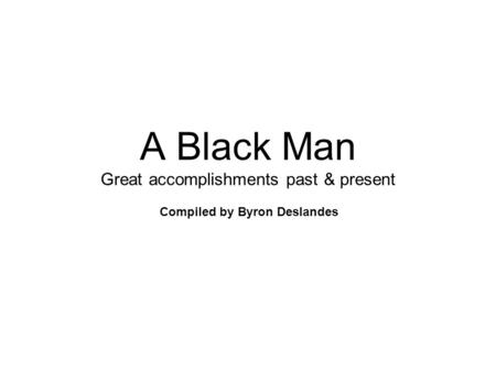 A Black Man Great accomplishments past & present Compiled by Byron Deslandes.