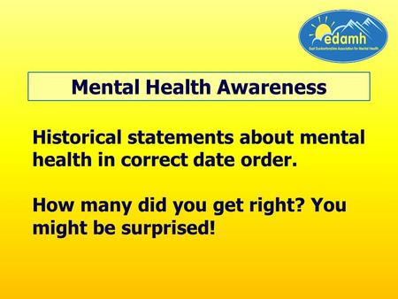 Historical statements about mental health in correct date order. How many did you get right? You might be surprised! Mental Health Awareness.