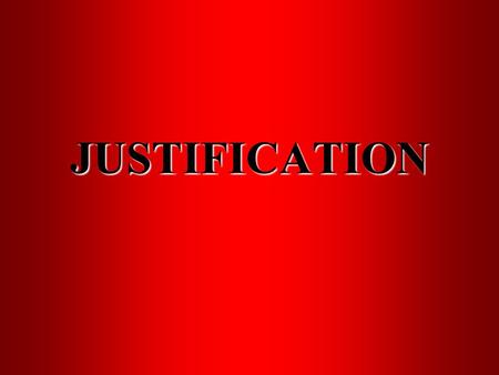 JUSTIFICATION. JUSTIFICATION 1. to prove or show to be just, or conformable to law, right, justice, propriety, or duty; to defend or maintain; to vindicate.