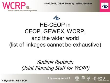V. Ryabinin, HE CEOP 15.09.2008, CEOP Meeting, WMO, Geneva HE-CEOP in CEOP, GEWEX, WCRP, and the wider world (list of linkages cannot be exhaustive) Vladimir.