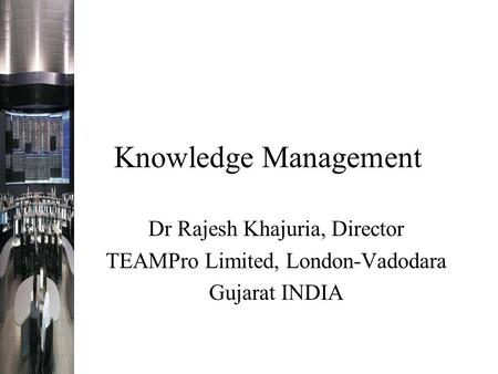 Knowledge Management Dr Rajesh Khajuria, Director TEAMPro Limited, London-Vadodara Gujarat INDIA.
