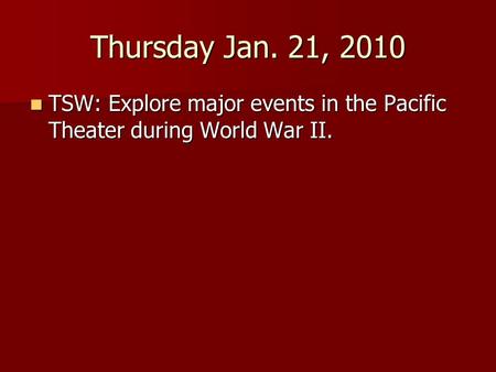 Thursday Jan. 21, 2010 TSW: Explore major events in the Pacific Theater during World War II. TSW: Explore major events in the Pacific Theater during World.