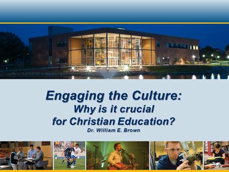 Engaging the Culture: Why is it crucial for Christian Education? Dr. William E. Brown.