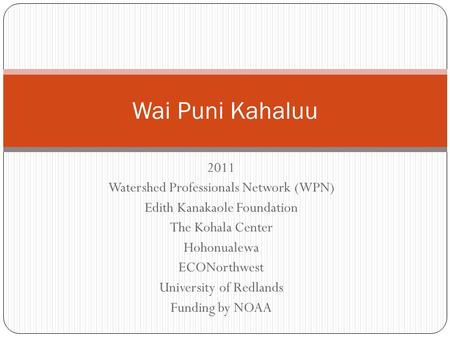2011 Watershed Professionals Network (WPN) Edith Kanakaole Foundation The Kohala Center Hohonualewa ECONorthwest University of Redlands Funding by NOAA.