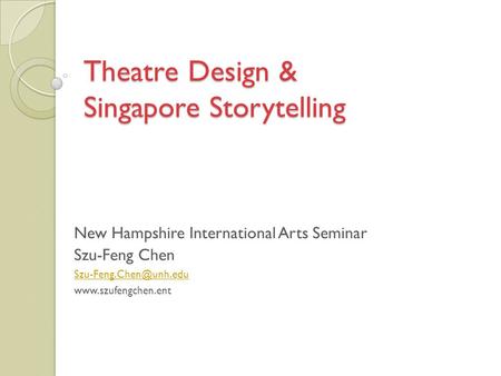 Theatre Design & Singapore Storytelling New Hampshire International Arts Seminar Szu-Feng Chen