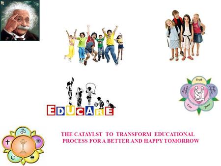 THE CATAYLST TO TRANSFORM EDUCATIONAL PROCESS FOR A BETTER AND HAPPY TOMORROW.