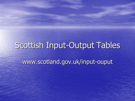 Scottish Input-Output Tables www.scotland.gov.uk/input-ouput.