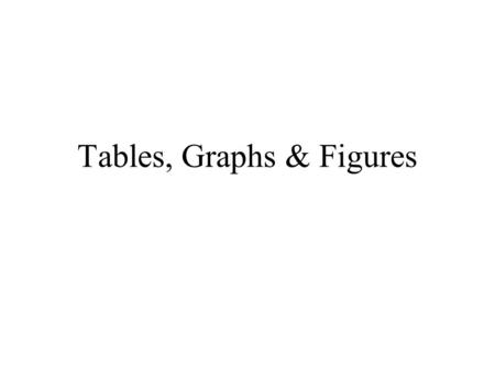 Tables, Graphs & Figures. Creating a Table Tables should be arranged so that all the data for a given sample can be read from left to right. A table heading,