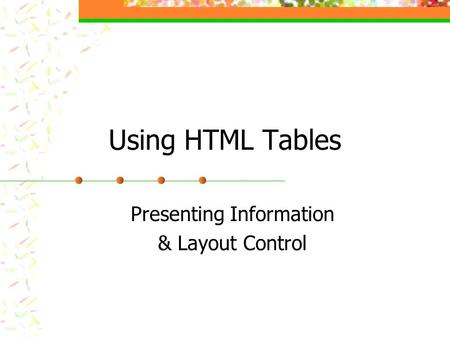 Using HTML Tables Presenting Information & Layout Control.