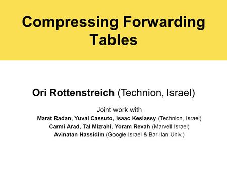 Compressing Forwarding Tables Ori Rottenstreich (Technion, Israel) Joint work with Marat Radan, Yuval Cassuto, Isaac Keslassy (Technion, Israel) Carmi.