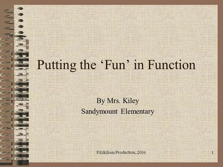 Fitzkilism Production, 20041 Putting the Fun in Function By Mrs. Kiley Sandymount Elementary.