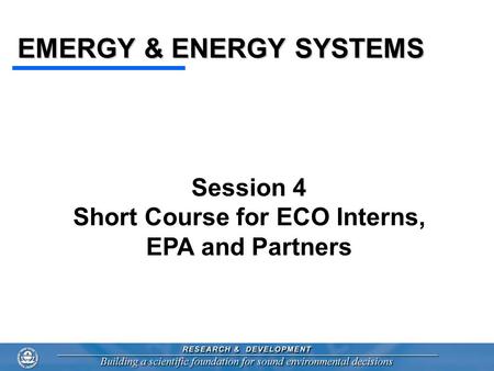 EMERGY & ENERGY SYSTEMS Session 4 Short Course for ECO Interns, EPA and Partners.